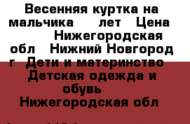 Весенняя куртка на мальчика 4-5 лет › Цена ­ 350 - Нижегородская обл., Нижний Новгород г. Дети и материнство » Детская одежда и обувь   . Нижегородская обл.